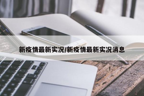 新疫情最新实况/新疫情最新实况消息