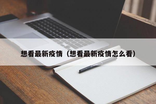 想看最新疫情(想看最新疫情怎么看)