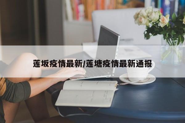 莲坂疫情最新/莲塘疫情最新通报