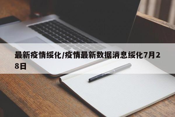 最新疫情绥化/疫情最新数据消息绥化7月28日