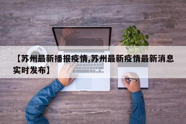 【苏州最新播报疫情,苏州最新疫情最新消息实时发布】
