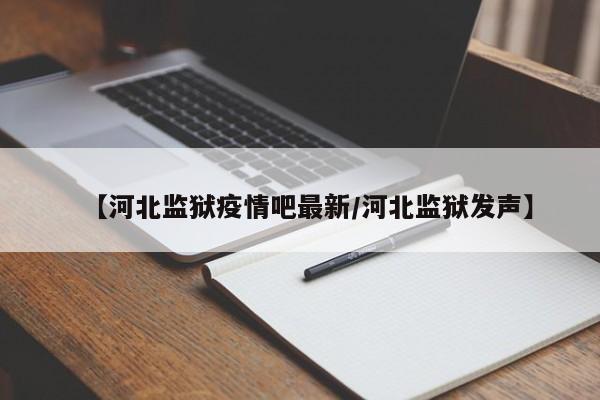 【河北监狱疫情吧最新/河北监狱发声】