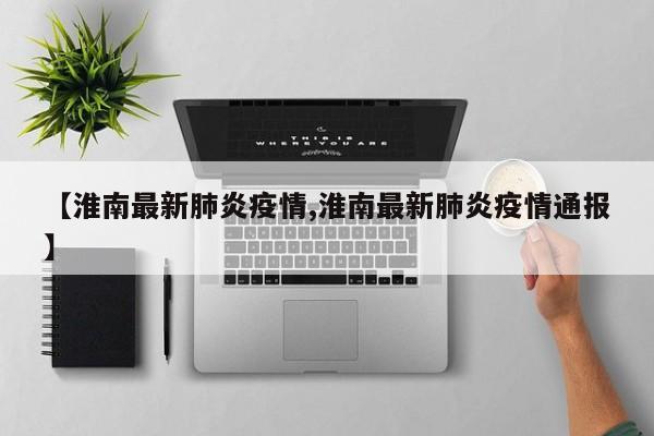 【淮南最新肺炎疫情,淮南最新肺炎疫情通报】