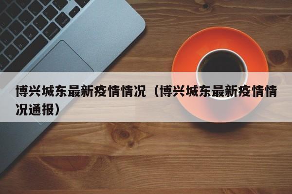 博兴城东最新疫情情况(博兴城东最新疫情情况通报)