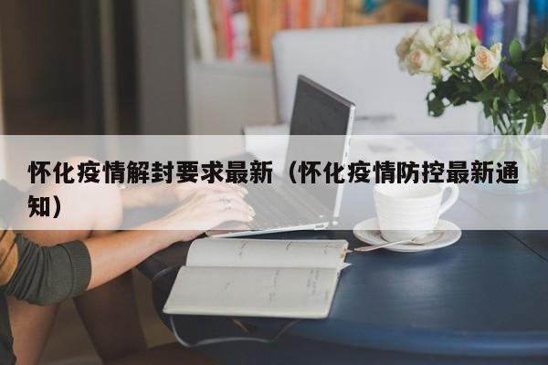 怀化疫情解封要求最新(怀化疫情防控最新通知)