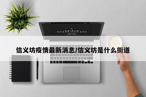 信义坊疫情最新消息/信义坊是什么街道