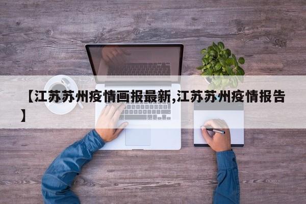 【江苏苏州疫情画报最新,江苏苏州疫情报告】
