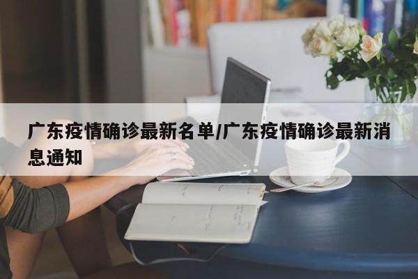 广东疫情确诊最新名单/广东疫情确诊最新消息通知