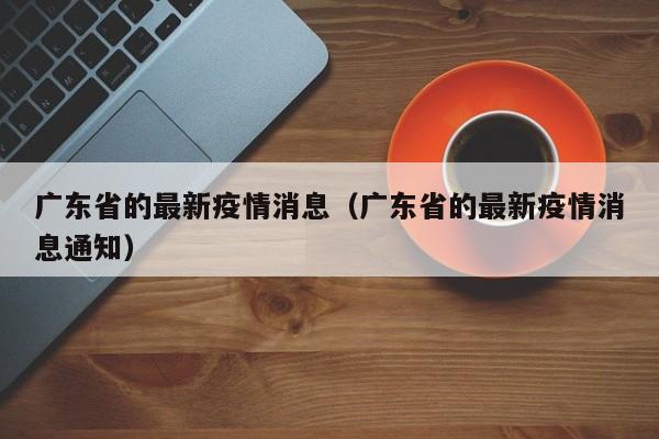 广东省的最新疫情消息(广东省的最新疫情消息通知)