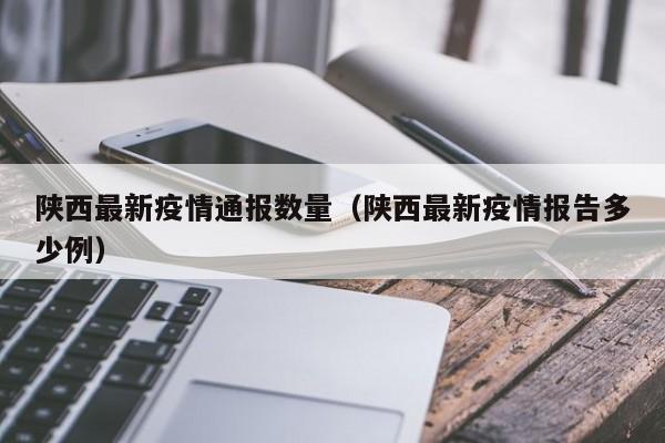 陕西最新疫情通报数量(陕西最新疫情报告多少例)