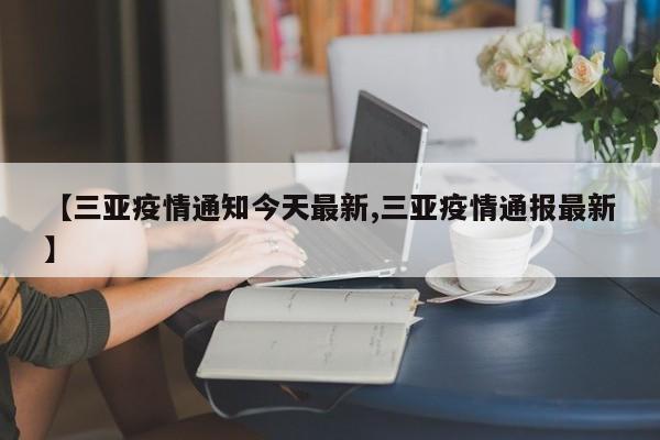 【三亚疫情通知今天最新,三亚疫情通报最新】