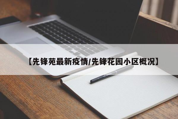 【先锋苑最新疫情/先锋花园小区概况】