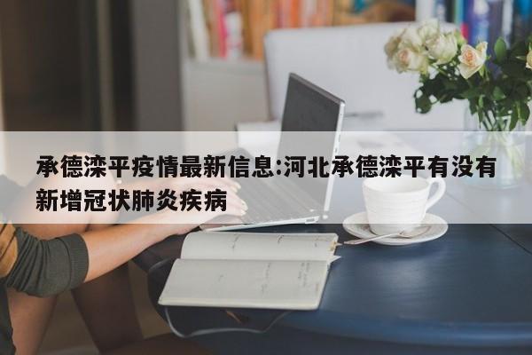 承德滦平疫情最新信息:河北承德滦平有没有新增冠状肺炎疾病