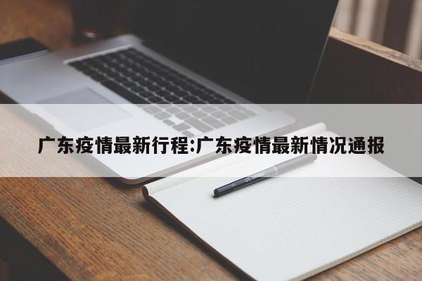 广东疫情最新行程:广东疫情最新情况通报