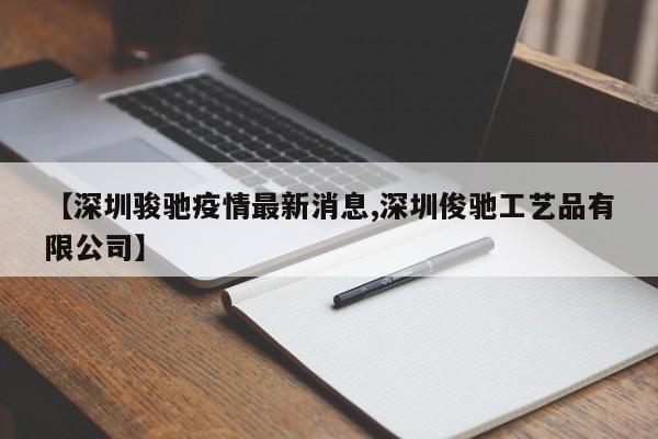 【深圳骏驰疫情最新消息,深圳俊驰工艺品有限公司】