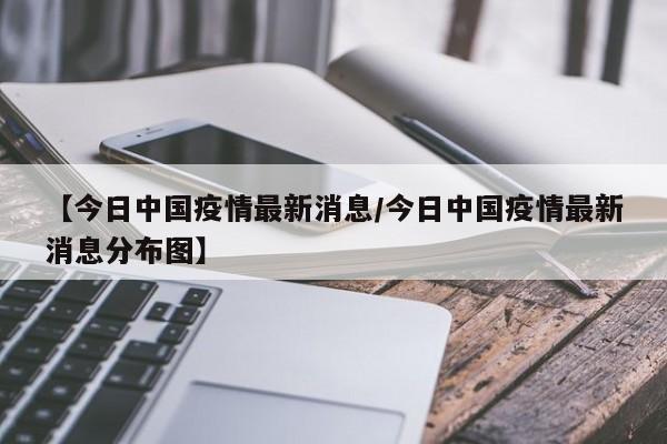 【今日中国疫情最新消息/今日中国疫情最新消息分布图】