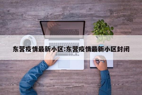 东营疫情最新小区:东营疫情最新小区封闭